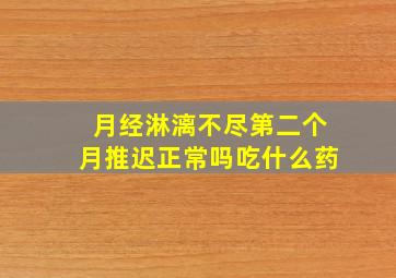 月经淋漓不尽第二个月推迟正常吗吃什么药