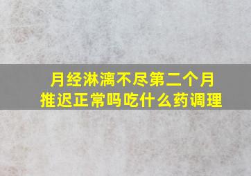 月经淋漓不尽第二个月推迟正常吗吃什么药调理