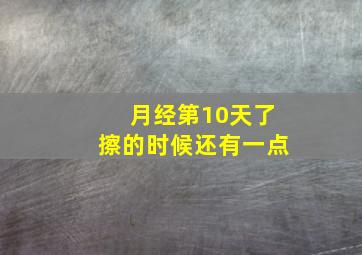 月经第10天了擦的时候还有一点