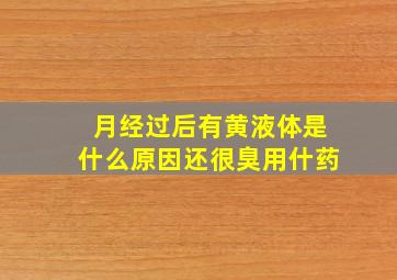 月经过后有黄液体是什么原因还很臭用什药