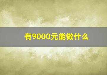 有9000元能做什么