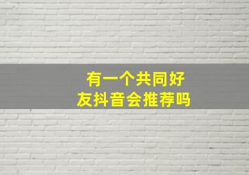 有一个共同好友抖音会推荐吗