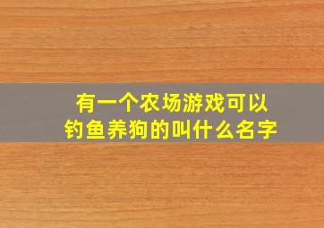 有一个农场游戏可以钓鱼养狗的叫什么名字