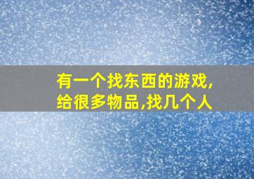 有一个找东西的游戏,给很多物品,找几个人