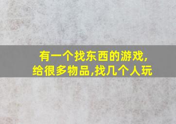 有一个找东西的游戏,给很多物品,找几个人玩