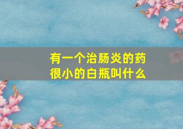 有一个治肠炎的药很小的白瓶叫什么