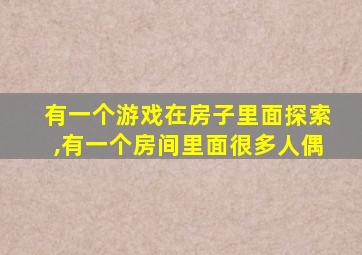 有一个游戏在房子里面探索,有一个房间里面很多人偶