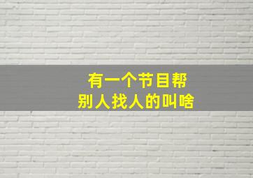 有一个节目帮别人找人的叫啥