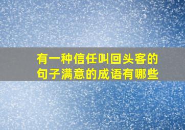 有一种信任叫回头客的句子满意的成语有哪些