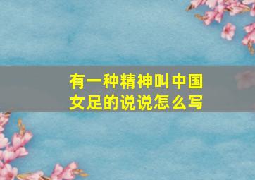 有一种精神叫中国女足的说说怎么写