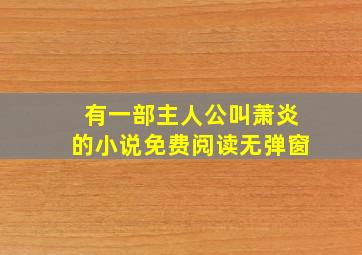 有一部主人公叫萧炎的小说免费阅读无弹窗