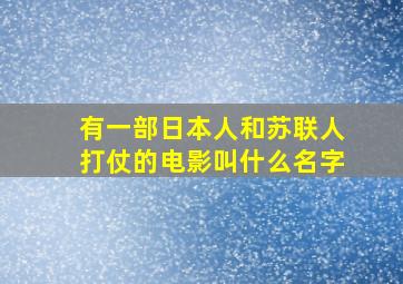 有一部日本人和苏联人打仗的电影叫什么名字