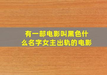 有一部电影叫黑色什么名字女主出轨的电影