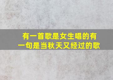 有一首歌是女生唱的有一句是当秋天又经过的歌