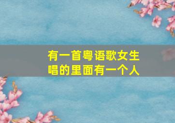 有一首粤语歌女生唱的里面有一个人