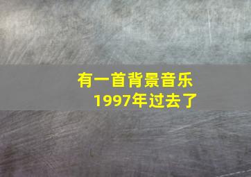 有一首背景音乐1997年过去了