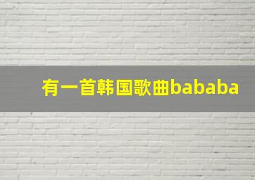 有一首韩国歌曲bababa