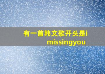 有一首韩文歌开头是imissingyou