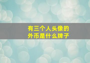 有三个人头像的外币是什么牌子