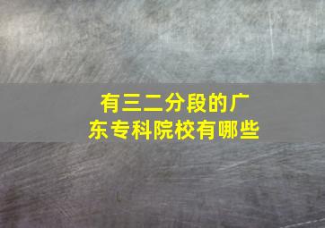 有三二分段的广东专科院校有哪些