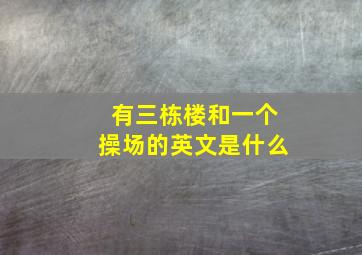 有三栋楼和一个操场的英文是什么