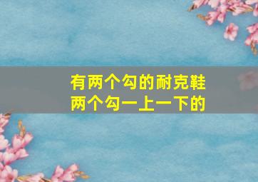 有两个勾的耐克鞋两个勾一上一下的