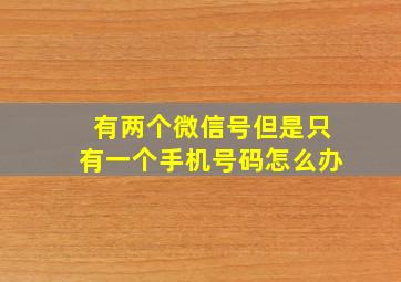 有两个微信号但是只有一个手机号码怎么办