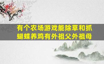 有个农场游戏能除草和抓蝴蝶养鸡有外祖父外祖母