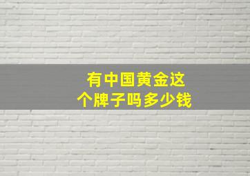 有中国黄金这个牌子吗多少钱