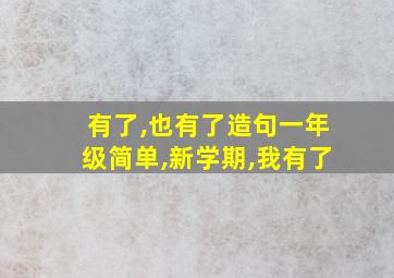 有了,也有了造句一年级简单,新学期,我有了