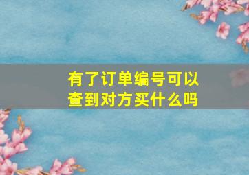 有了订单编号可以查到对方买什么吗