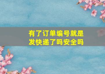 有了订单编号就是发快递了吗安全吗