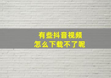 有些抖音视频怎么下载不了呢