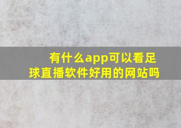 有什么app可以看足球直播软件好用的网站吗