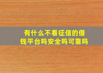 有什么不看征信的借钱平台吗安全吗可靠吗