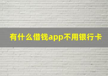 有什么借钱app不用银行卡