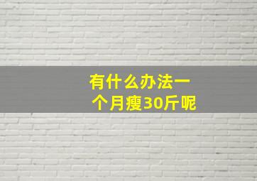 有什么办法一个月瘦30斤呢