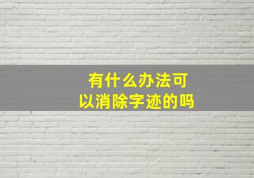 有什么办法可以消除字迹的吗