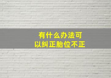 有什么办法可以纠正胎位不正