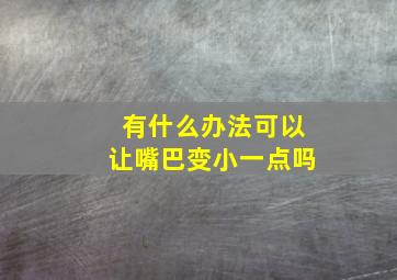 有什么办法可以让嘴巴变小一点吗