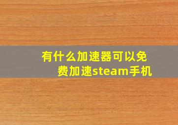 有什么加速器可以免费加速steam手机