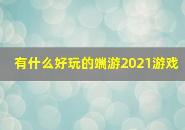 有什么好玩的端游2021游戏