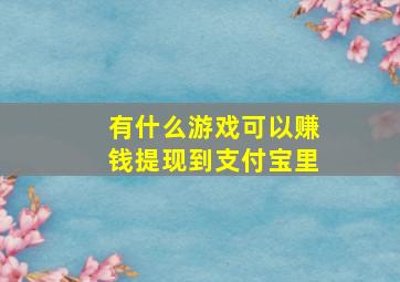 有什么游戏可以赚钱提现到支付宝里