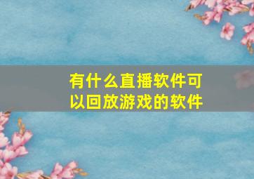 有什么直播软件可以回放游戏的软件