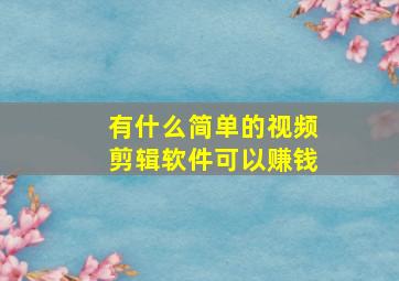 有什么简单的视频剪辑软件可以赚钱