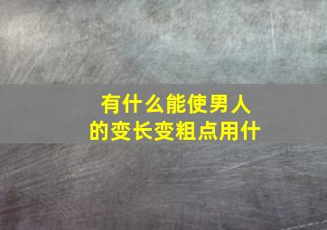 有什么能使男人的变长变粗点用什