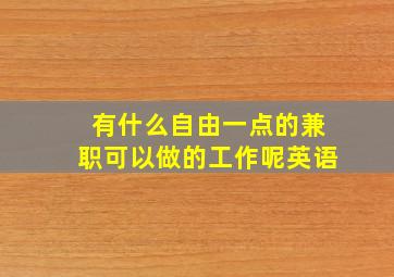 有什么自由一点的兼职可以做的工作呢英语