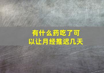 有什么药吃了可以让月经推迟几天