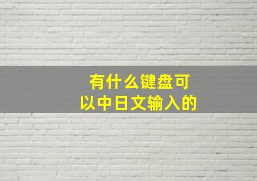 有什么键盘可以中日文输入的