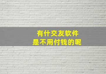 有什交友软件是不用付钱的呢